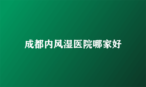 成都内风湿医院哪家好