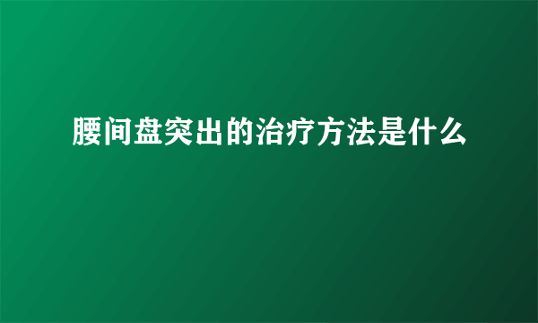 腰间盘突出的治疗方法是什么