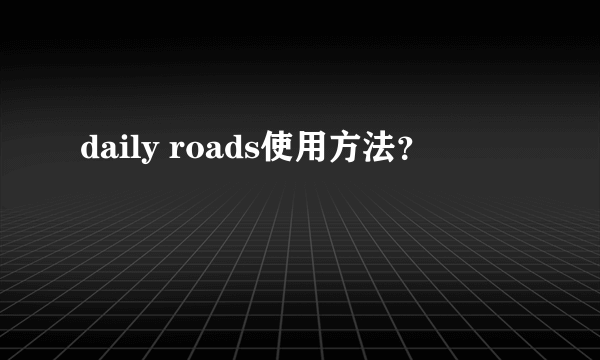 daily roads使用方法？