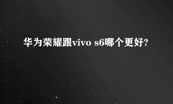 华为荣耀跟vivo s6哪个更好?