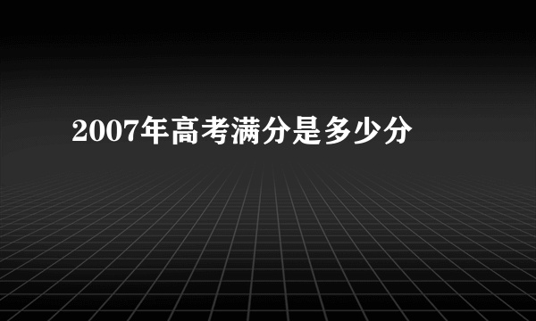 2007年高考满分是多少分