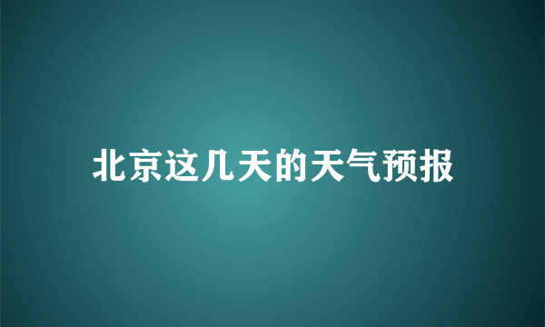 北京这几天的天气预报