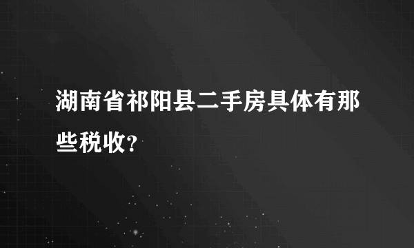 湖南省祁阳县二手房具体有那些税收？