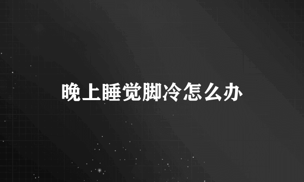 晚上睡觉脚冷怎么办