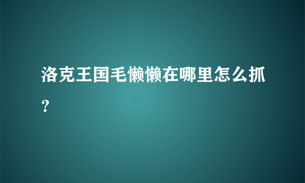 洛克王国毛懒懒在哪里怎么抓？