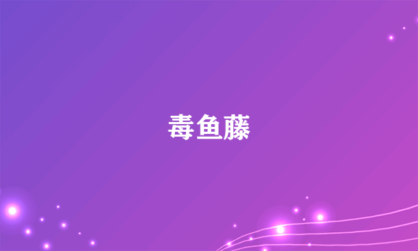 毒鱼藤
