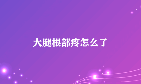 大腿根部疼怎么了