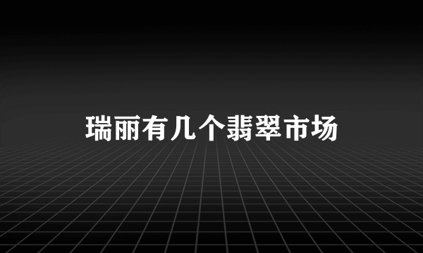 瑞丽有几个翡翠市场