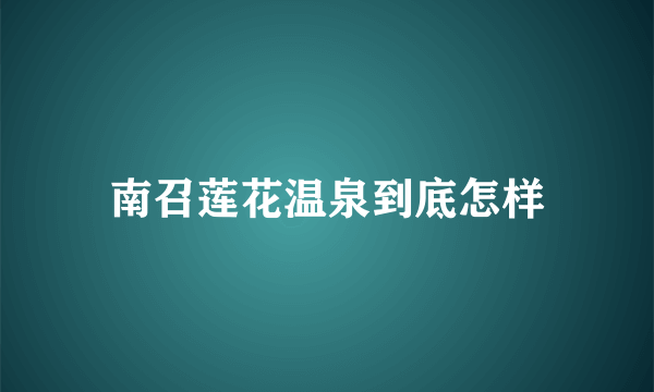 南召莲花温泉到底怎样