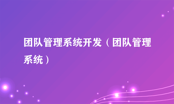 团队管理系统开发（团队管理系统）