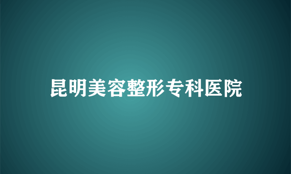 昆明美容整形专科医院