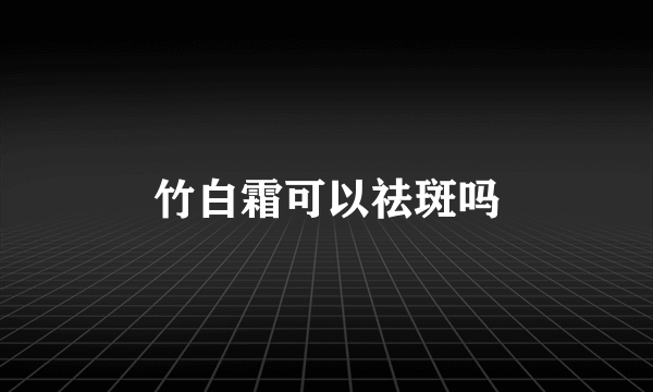 竹白霜可以祛斑吗