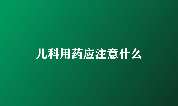 儿科用药应注意什么