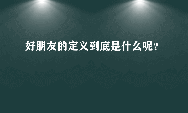 好朋友的定义到底是什么呢？
