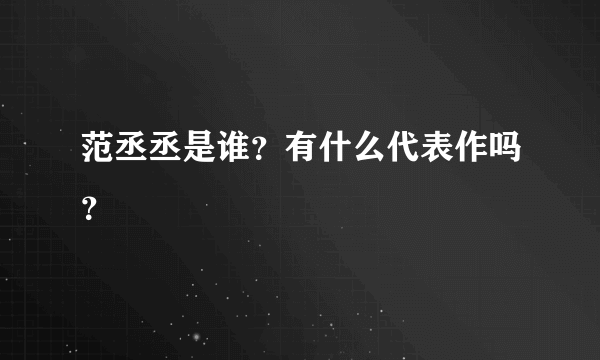 范丞丞是谁？有什么代表作吗？