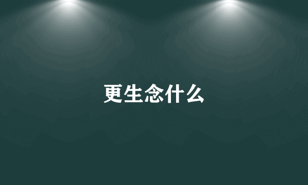 更生念什么