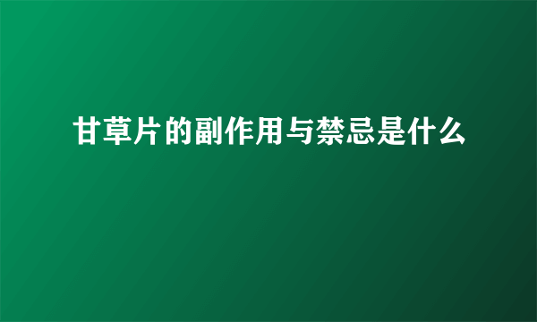 甘草片的副作用与禁忌是什么