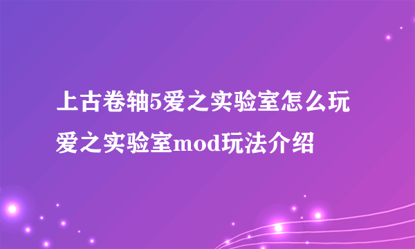 上古卷轴5爱之实验室怎么玩 爱之实验室mod玩法介绍