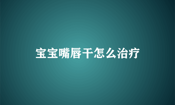 宝宝嘴唇干怎么治疗