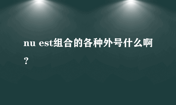 nu est组合的各种外号什么啊？