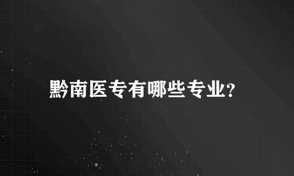 黔南医专有哪些专业？
