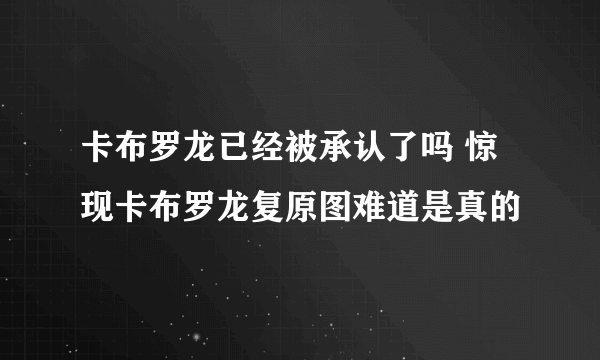 卡布罗龙已经被承认了吗 惊现卡布罗龙复原图难道是真的