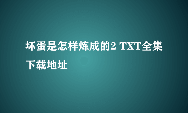 坏蛋是怎样炼成的2 TXT全集下载地址