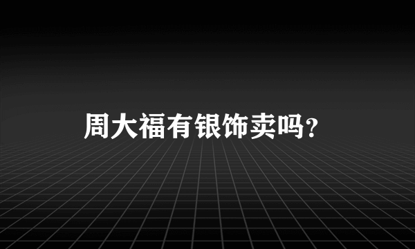 周大福有银饰卖吗？