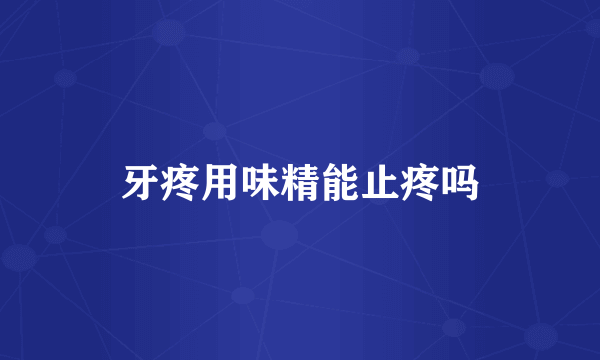 牙疼用味精能止疼吗