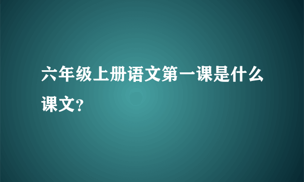 六年级上册语文第一课是什么课文？
