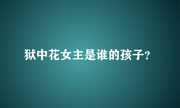 狱中花女主是谁的孩子？