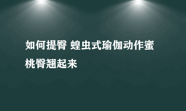 如何提臀 蝗虫式瑜伽动作蜜桃臀翘起来