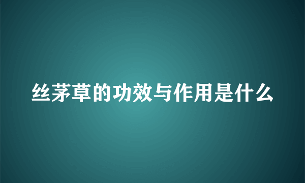 丝茅草的功效与作用是什么