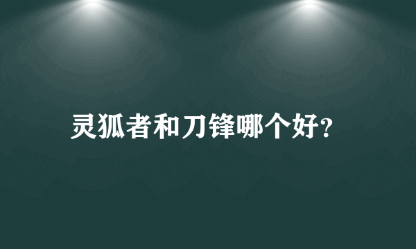 灵狐者和刀锋哪个好？