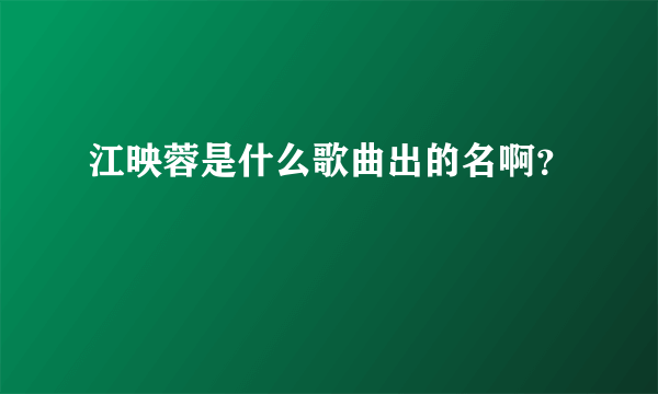 江映蓉是什么歌曲出的名啊？