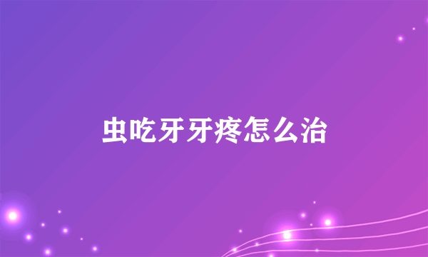 虫吃牙牙疼怎么治