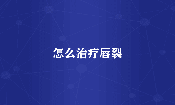 怎么治疗唇裂