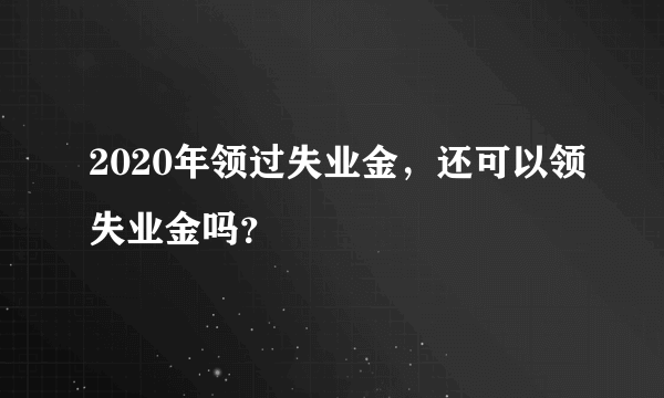 2020年领过失业金，还可以领失业金吗？