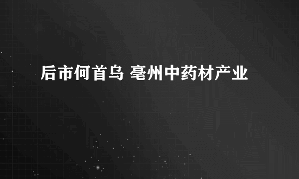 后市何首乌 亳州中药材产业