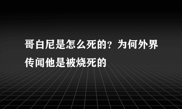 哥白尼是怎么死的？为何外界传闻他是被烧死的