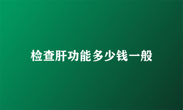 检查肝功能多少钱一般
