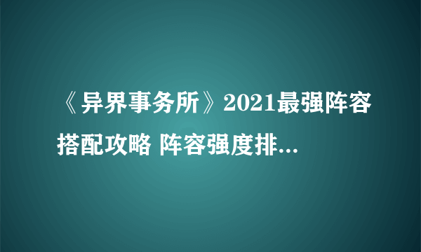 《异界事务所》2021最强阵容搭配攻略 阵容强度排行榜分享