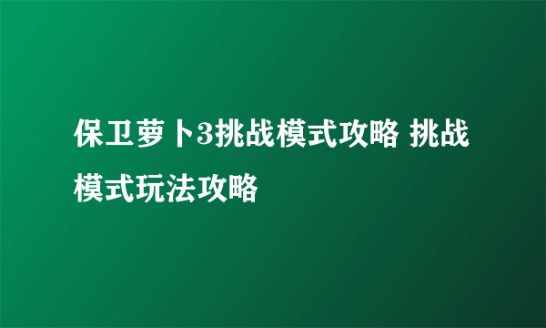 保卫萝卜3挑战模式攻略 挑战模式玩法攻略