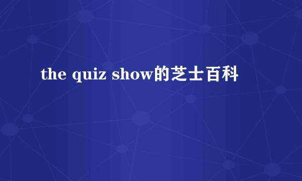 the quiz show的芝士百科