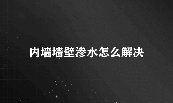 内墙墙壁渗水怎么解决
