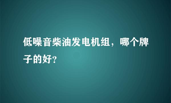低噪音柴油发电机组，哪个牌子的好？
