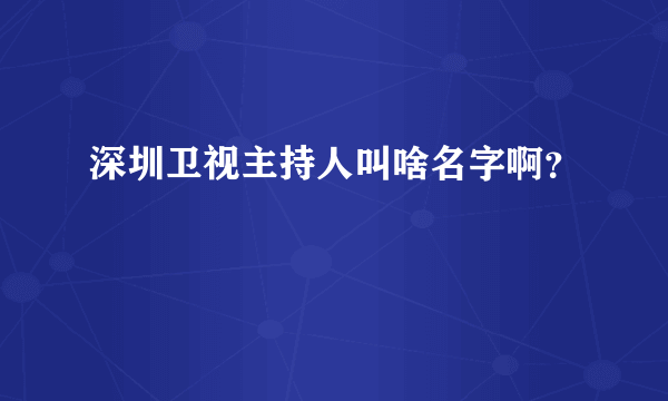 深圳卫视主持人叫啥名字啊？