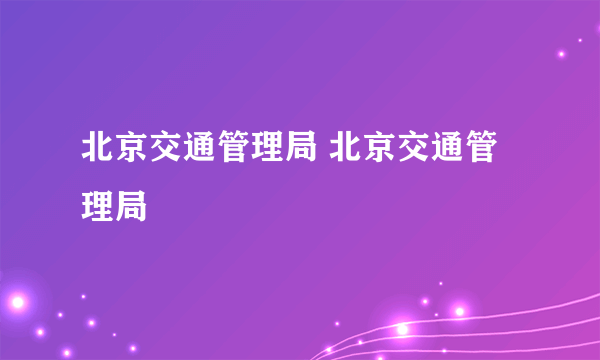 北京交通管理局 北京交通管理局