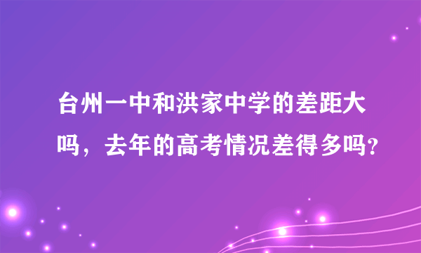 台州一中和洪家中学的差距大吗，去年的高考情况差得多吗？