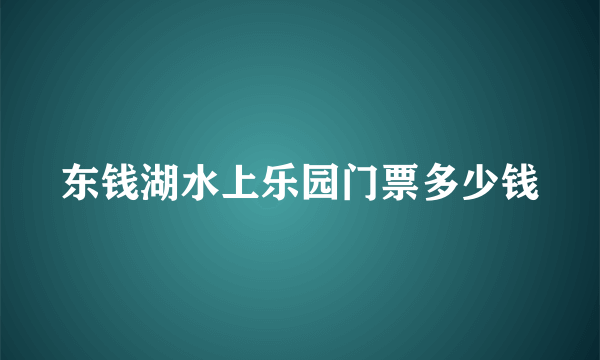 东钱湖水上乐园门票多少钱